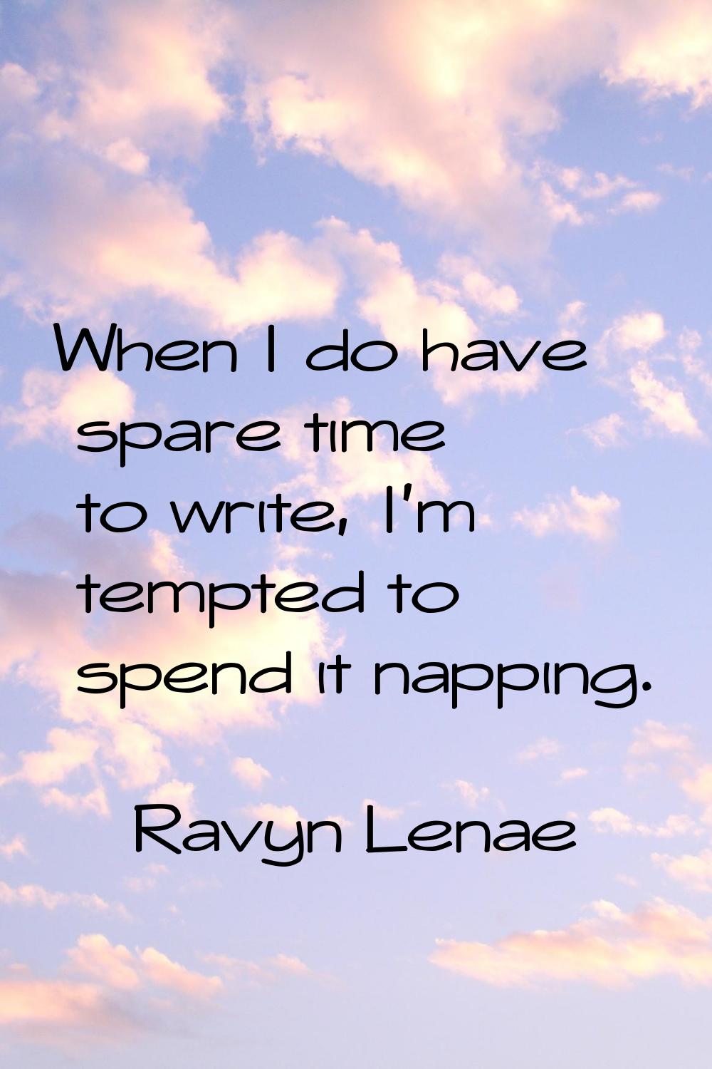 When I do have spare time to write, I'm tempted to spend it napping.