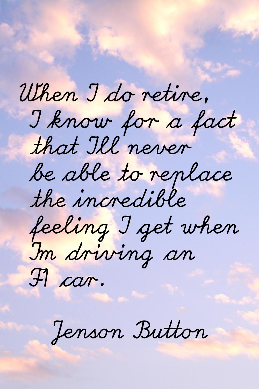 When I do retire, I know for a fact that I'll never be able to replace the incredible feeling I get