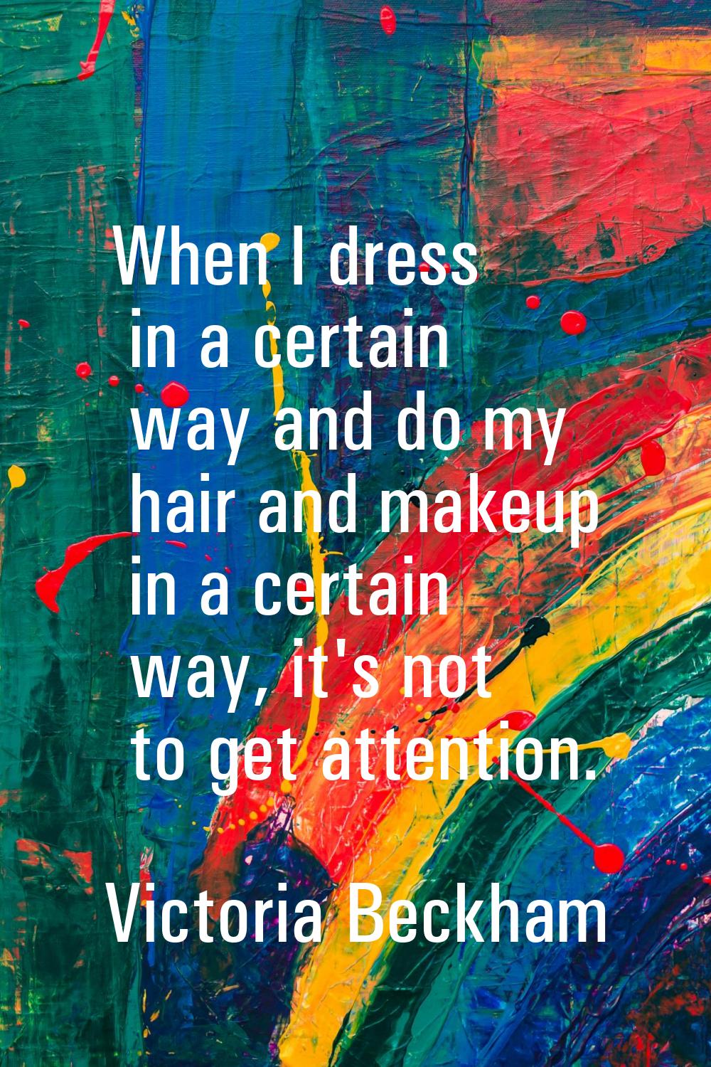 When I dress in a certain way and do my hair and makeup in a certain way, it's not to get attention