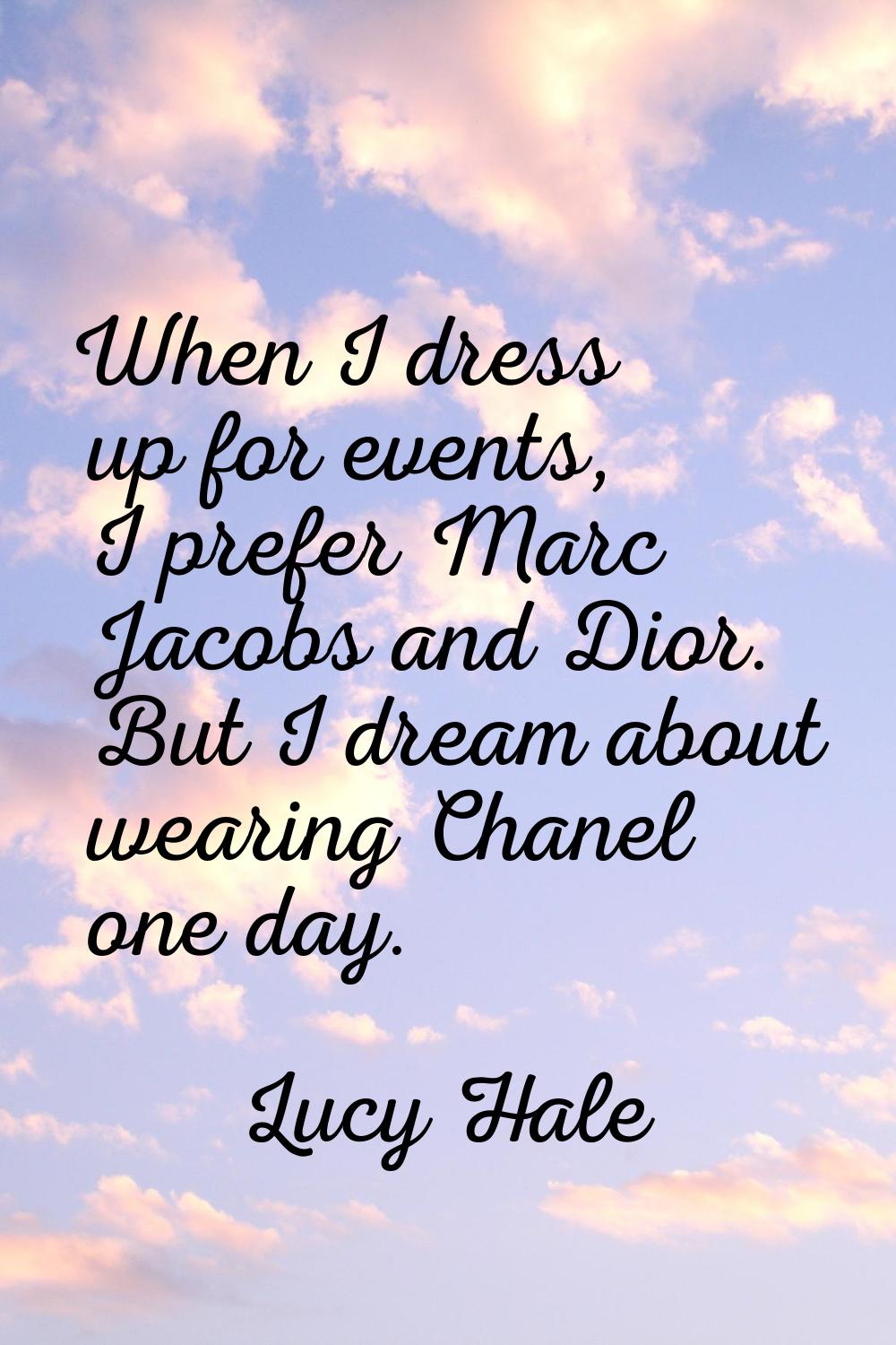 When I dress up for events, I prefer Marc Jacobs and Dior. But I dream about wearing Chanel one day
