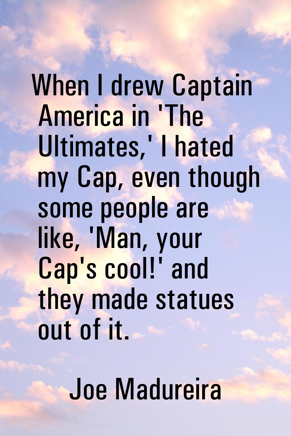 When I drew Captain America in 'The Ultimates,' I hated my Cap, even though some people are like, '