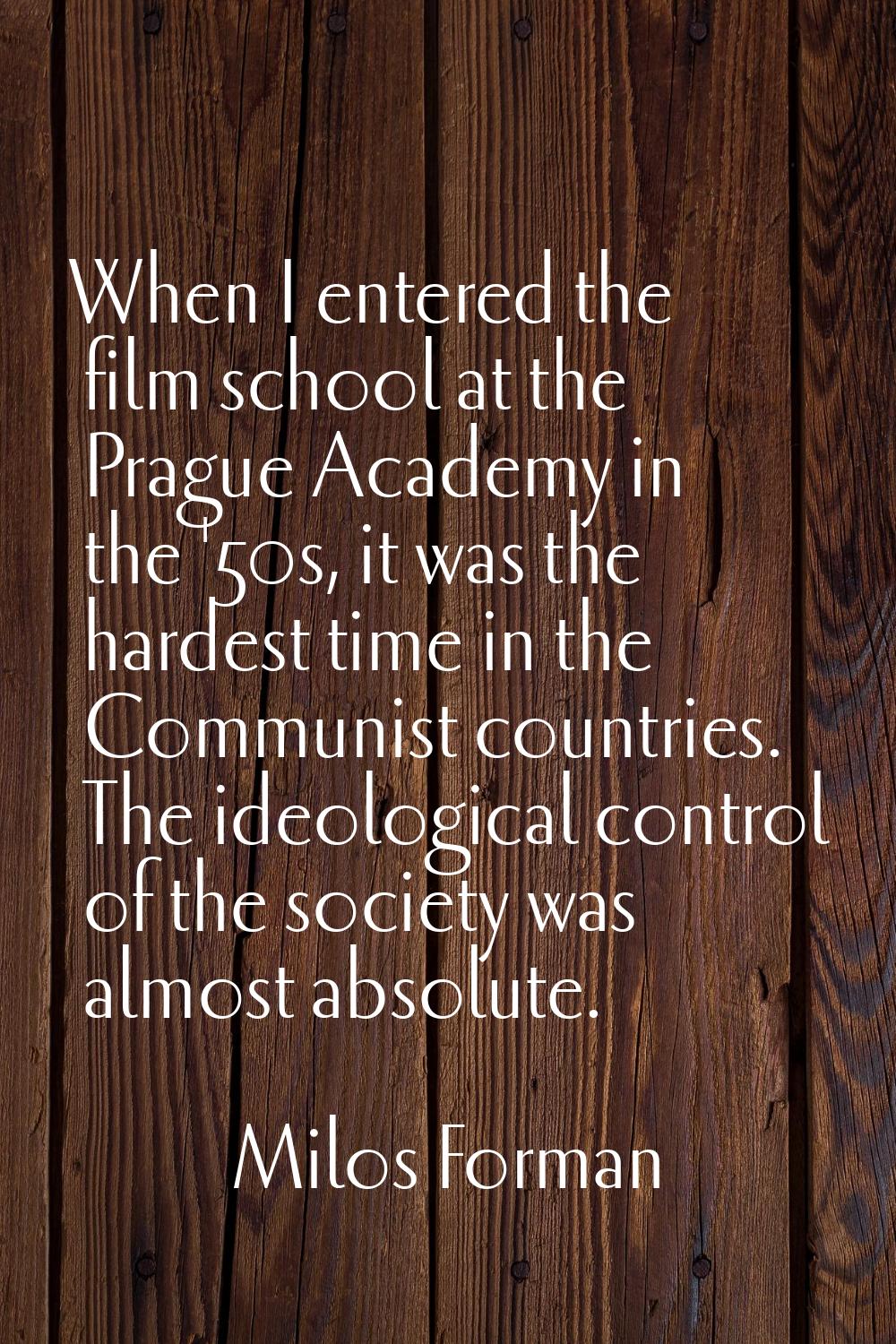 When I entered the film school at the Prague Academy in the '50s, it was the hardest time in the Co