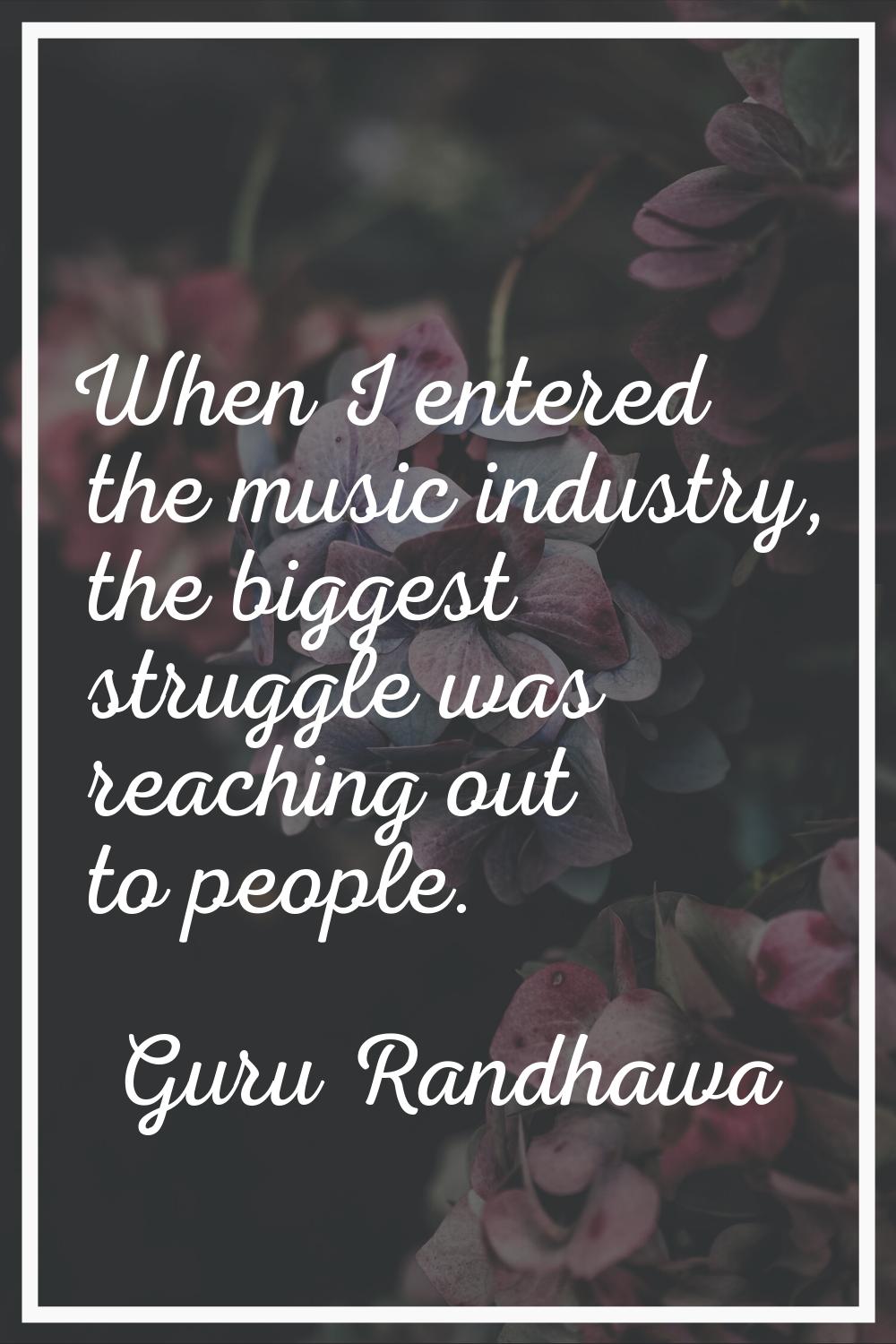 When I entered the music industry, the biggest struggle was reaching out to people.