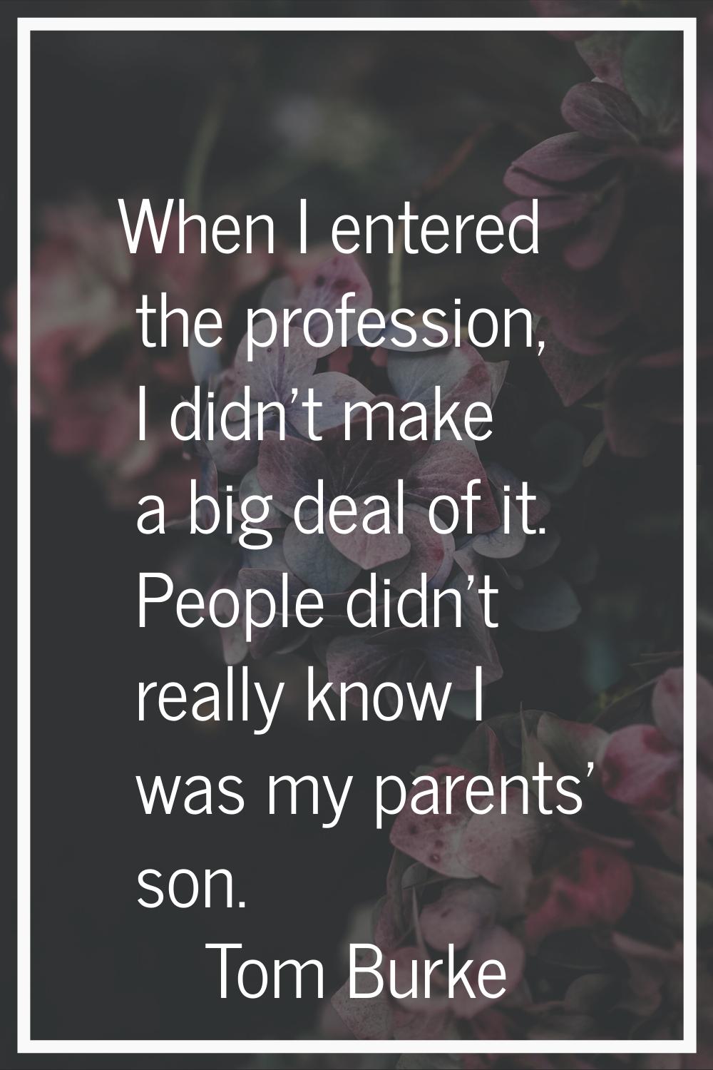 When I entered the profession, I didn't make a big deal of it. People didn't really know I was my p