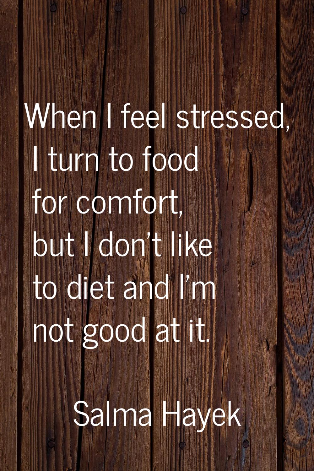 When I feel stressed, I turn to food for comfort, but I don't like to diet and I'm not good at it.