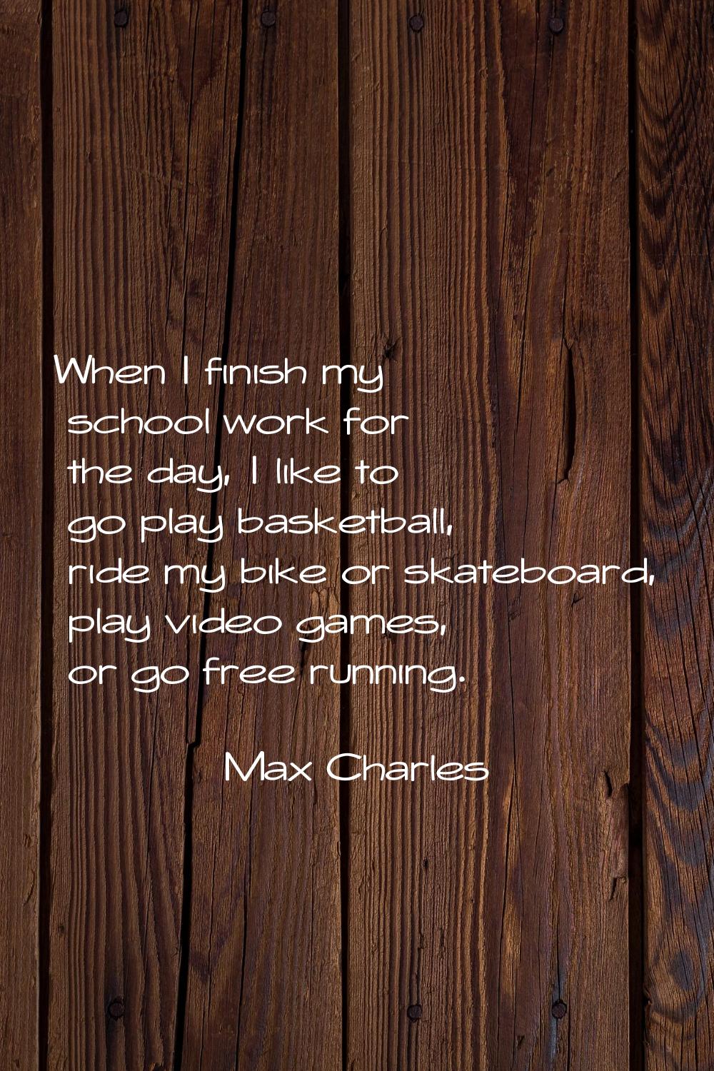 When I finish my school work for the day, I like to go play basketball, ride my bike or skateboard,