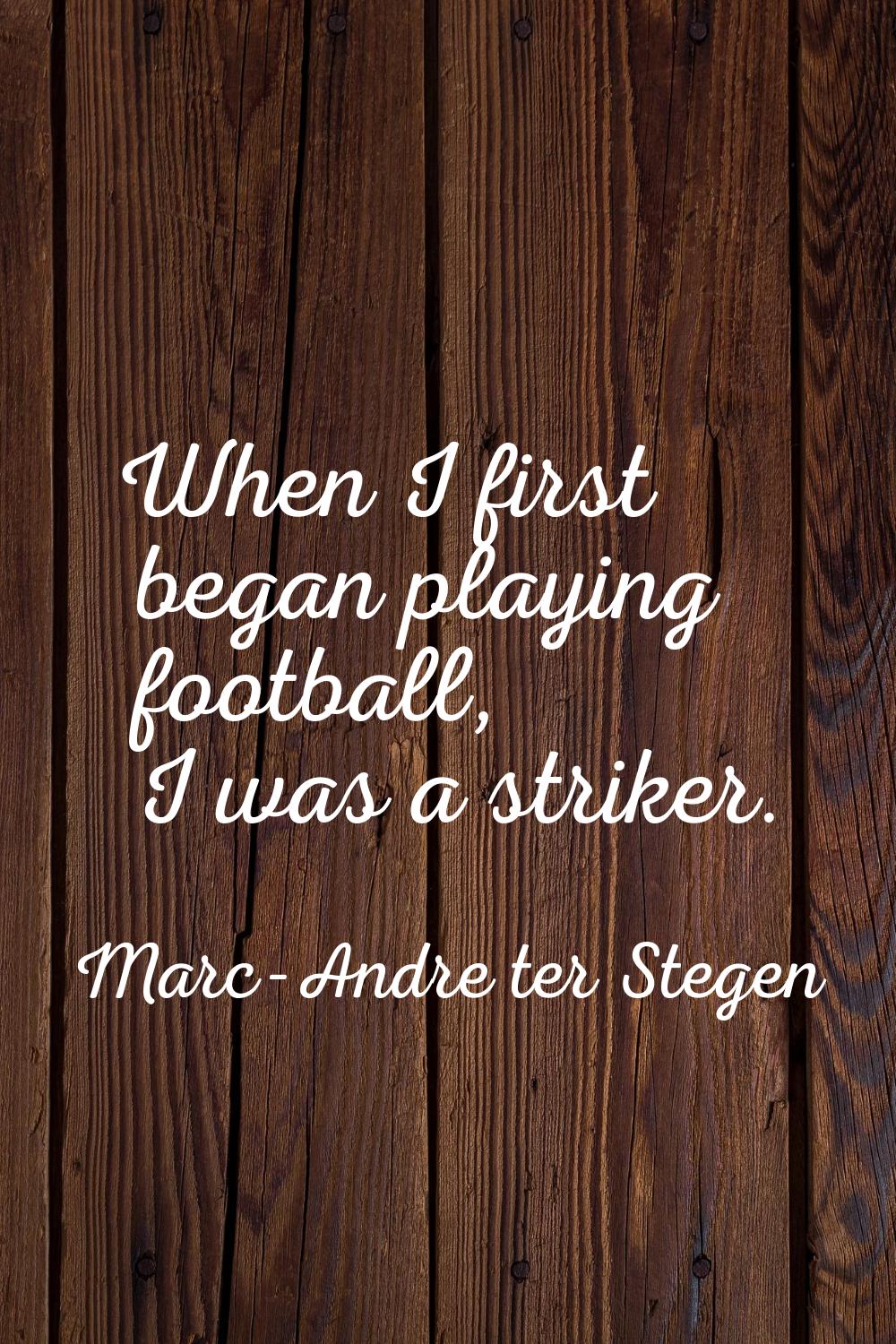 When I first began playing football, I was a striker.