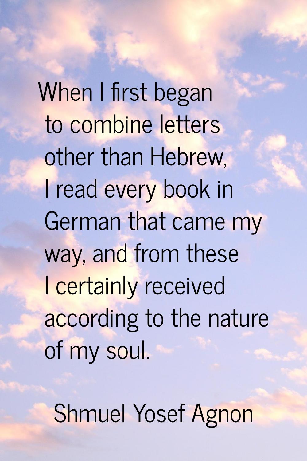 When I first began to combine letters other than Hebrew, I read every book in German that came my w