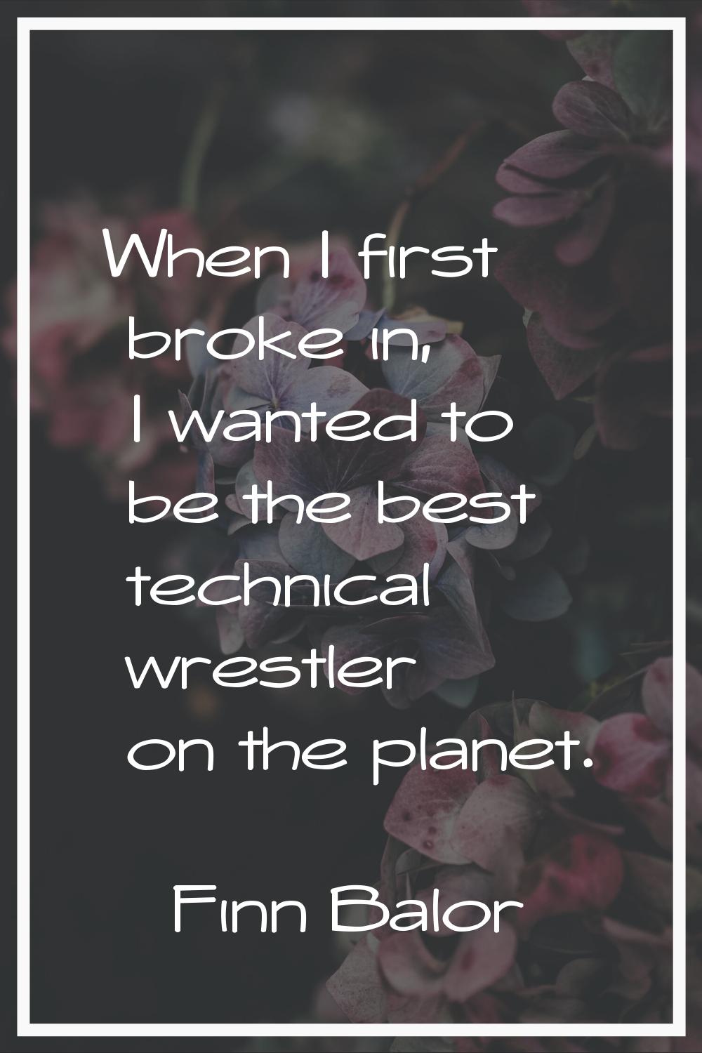 When I first broke in, I wanted to be the best technical wrestler on the planet.