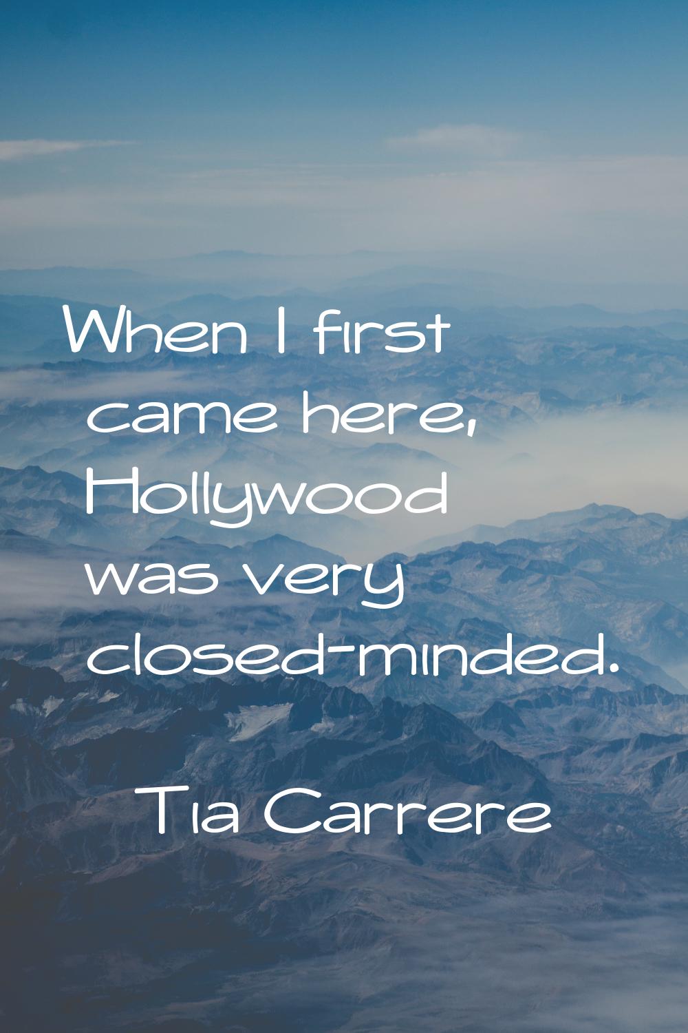 When I first came here, Hollywood was very closed-minded.