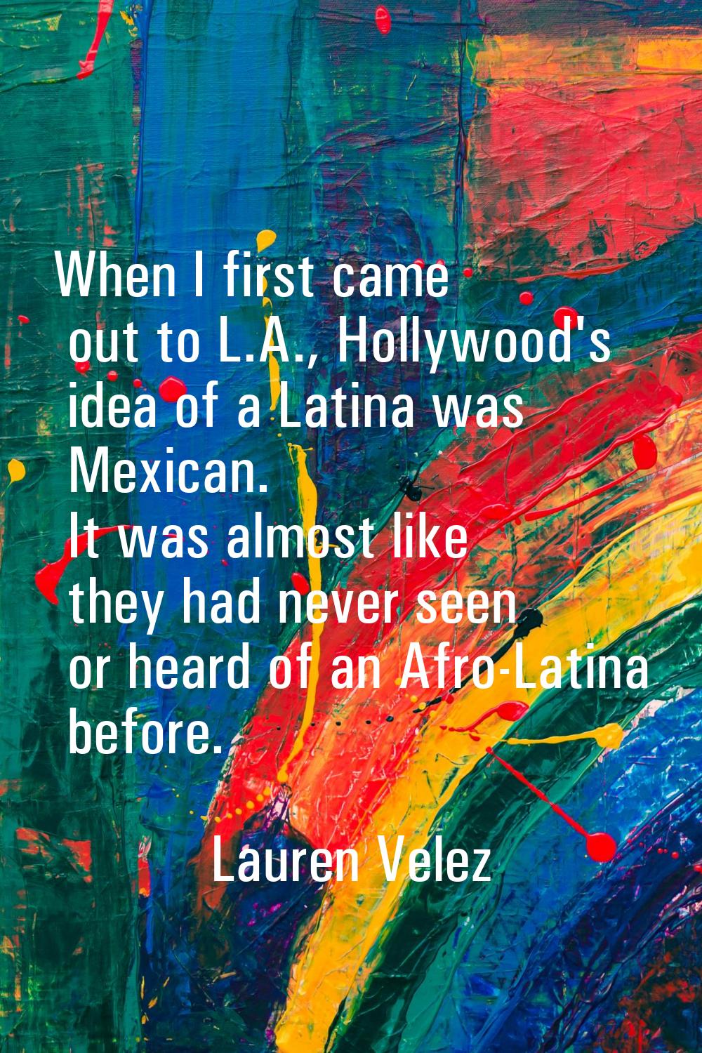When I first came out to L.A., Hollywood's idea of a Latina was Mexican. It was almost like they ha