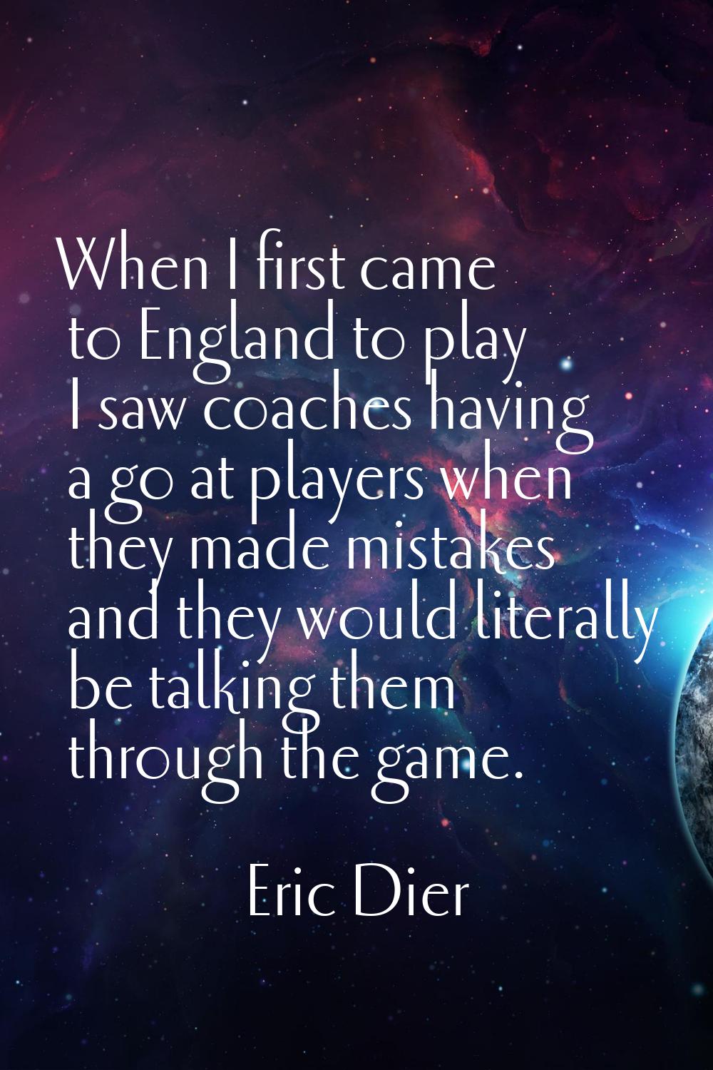 When I first came to England to play I saw coaches having a go at players when they made mistakes a