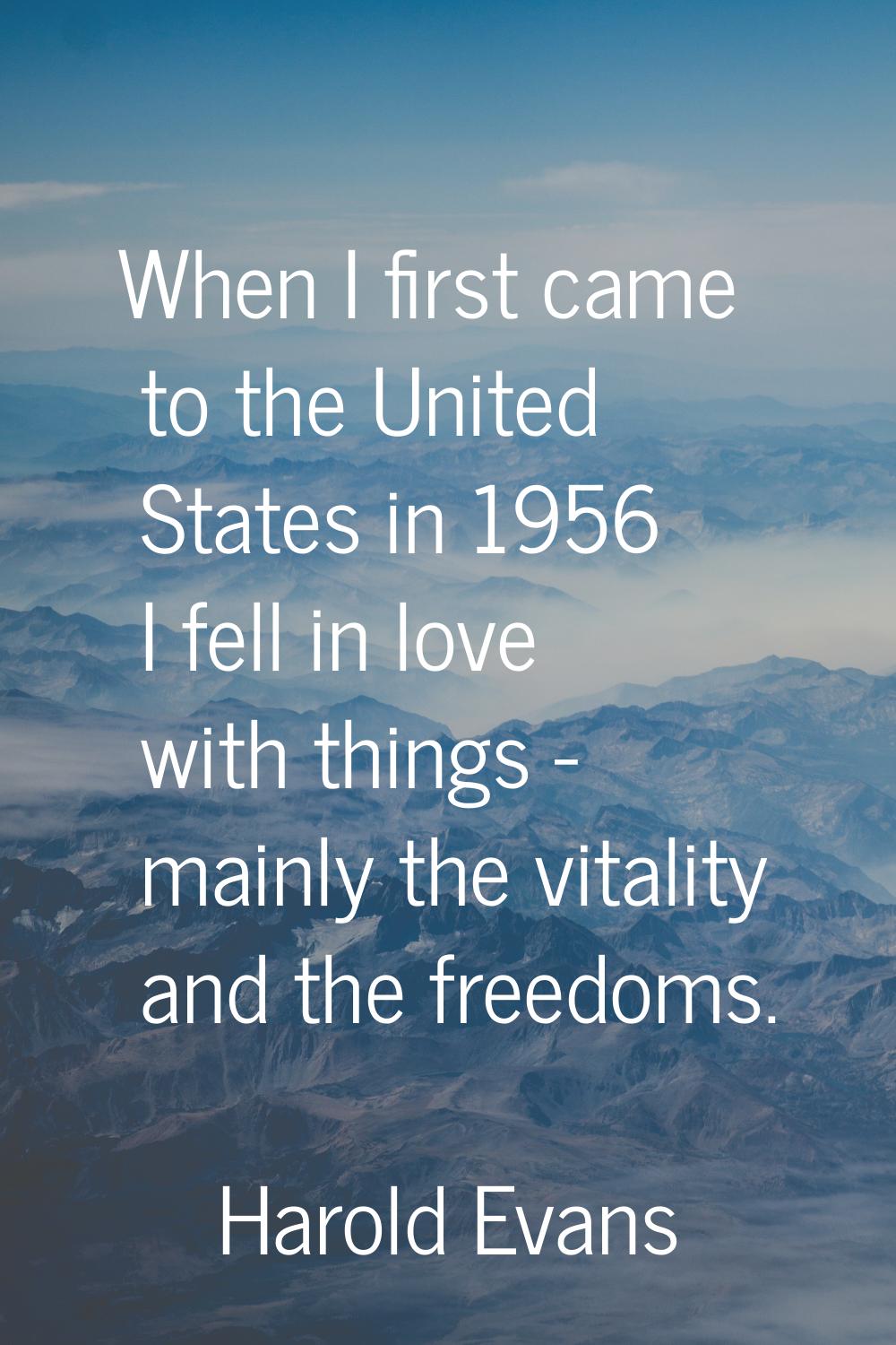 When I first came to the United States in 1956 I fell in love with things - mainly the vitality and