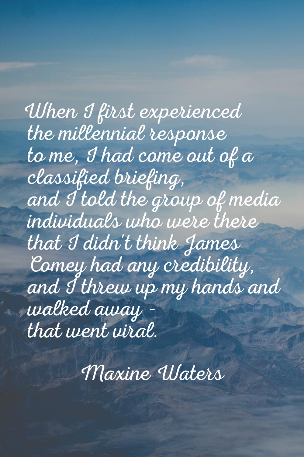 When I first experienced the millennial response to me, I had come out of a classified briefing, an