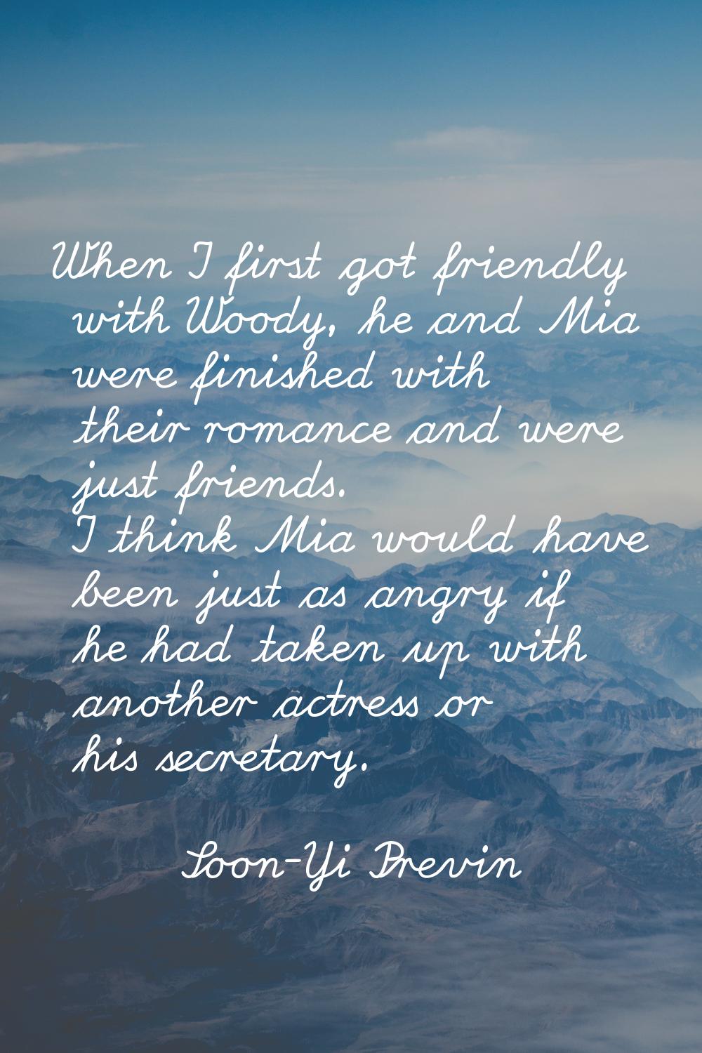 When I first got friendly with Woody, he and Mia were finished with their romance and were just fri