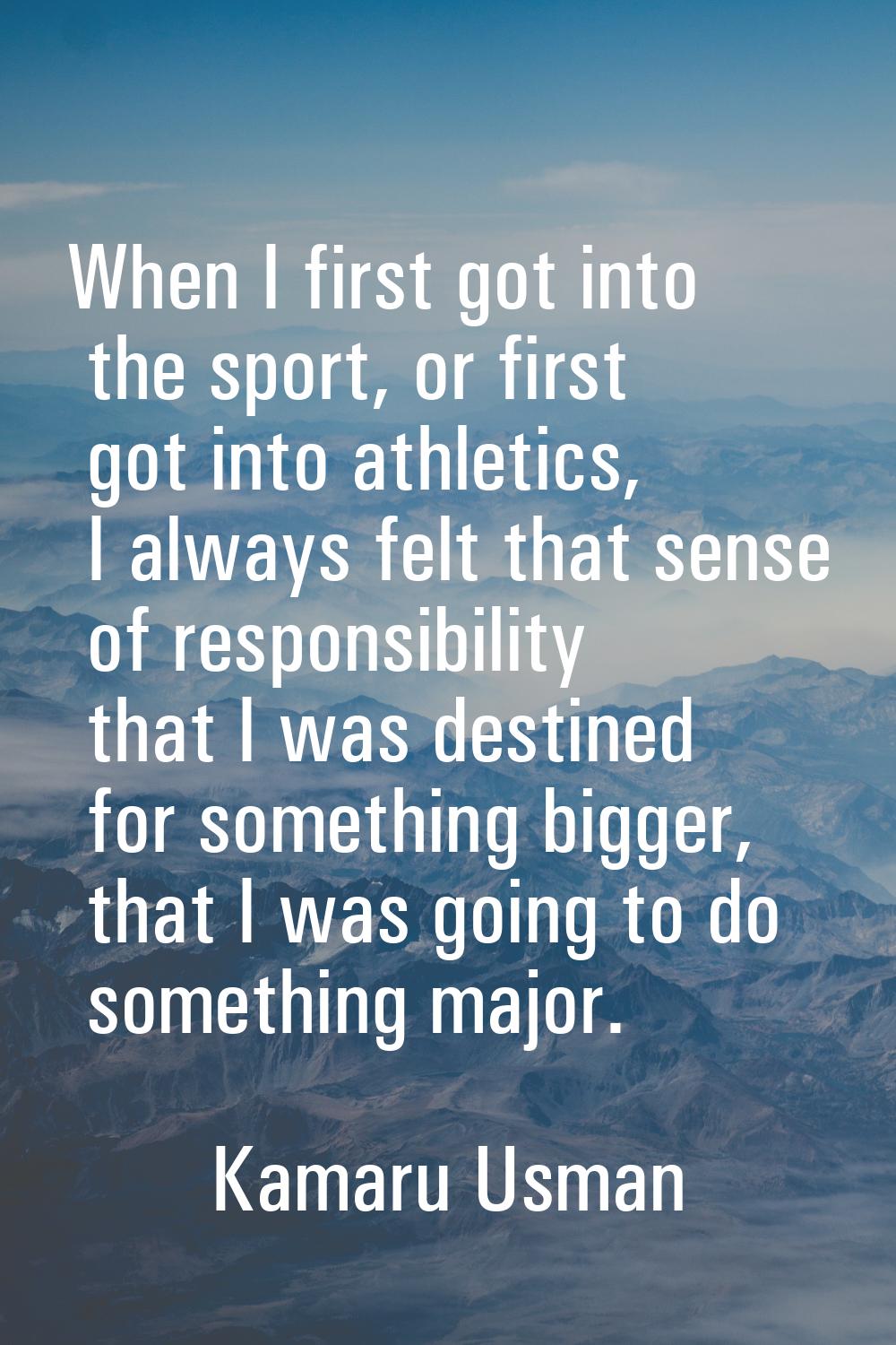 When I first got into the sport, or first got into athletics, I always felt that sense of responsib
