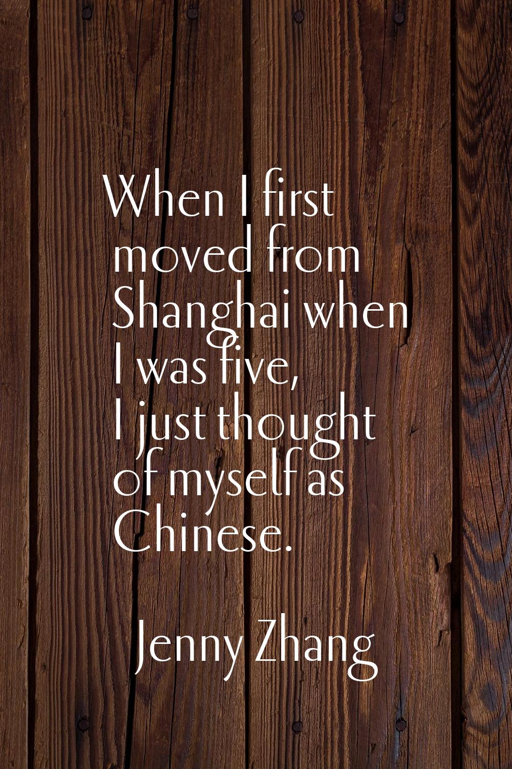 When I first moved from Shanghai when I was five, I just thought of myself as Chinese.