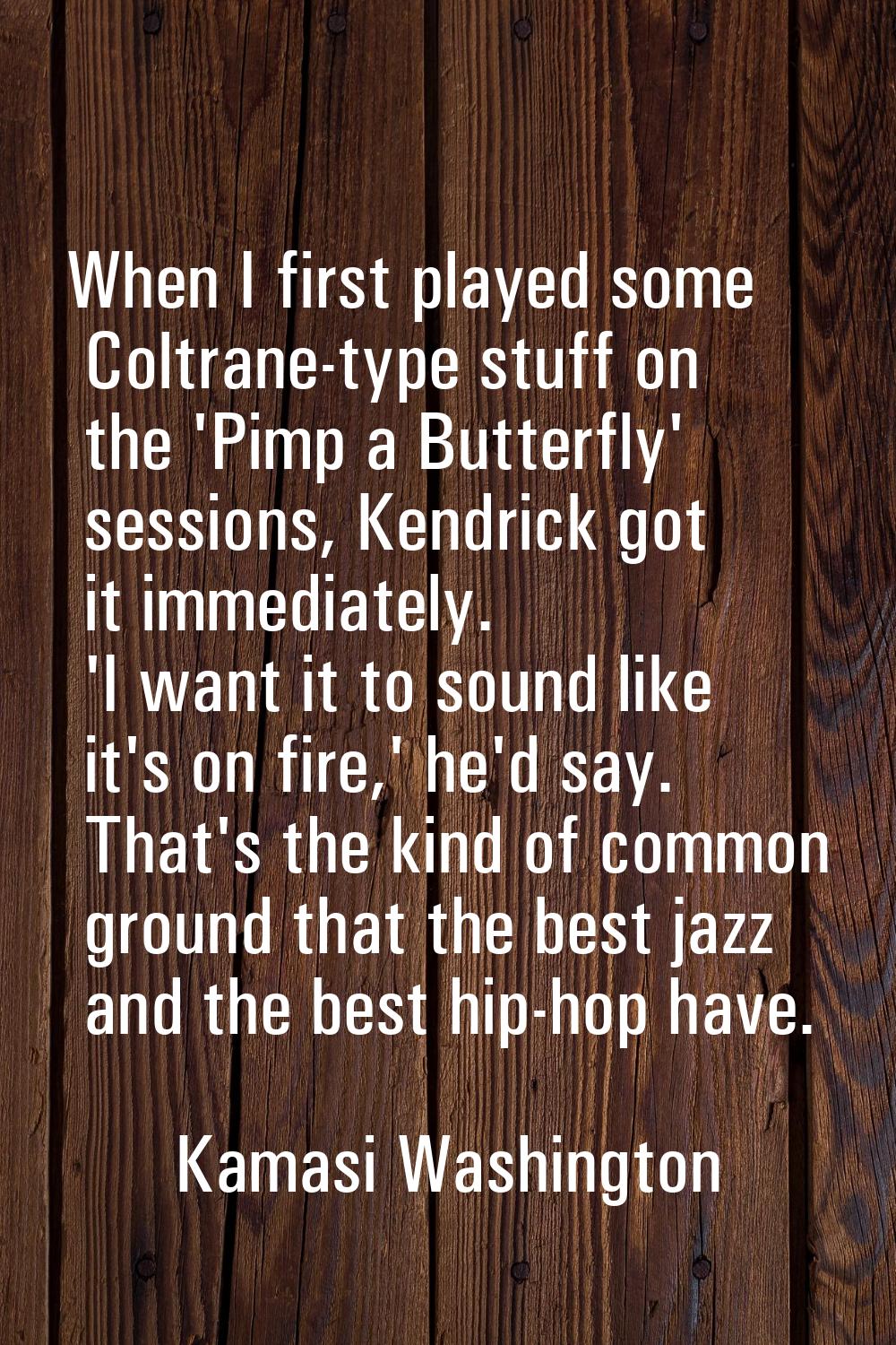 When I first played some Coltrane-type stuff on the 'Pimp a Butterfly' sessions, Kendrick got it im