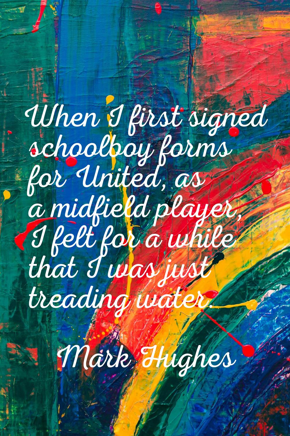 When I first signed schoolboy forms for United, as a midfield player, I felt for a while that I was