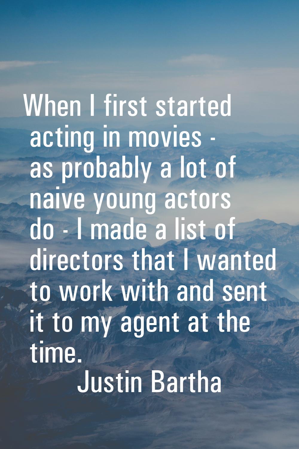 When I first started acting in movies - as probably a lot of naive young actors do - I made a list 