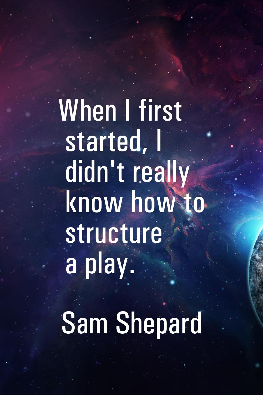 When I first started, I didn't really know how to structure a play.