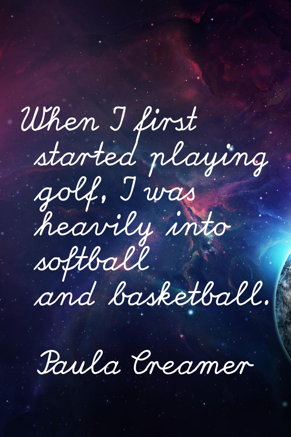 When I first started playing golf, I was heavily into softball and basketball.