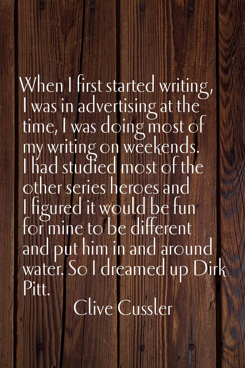 When I first started writing, I was in advertising at the time, I was doing most of my writing on w