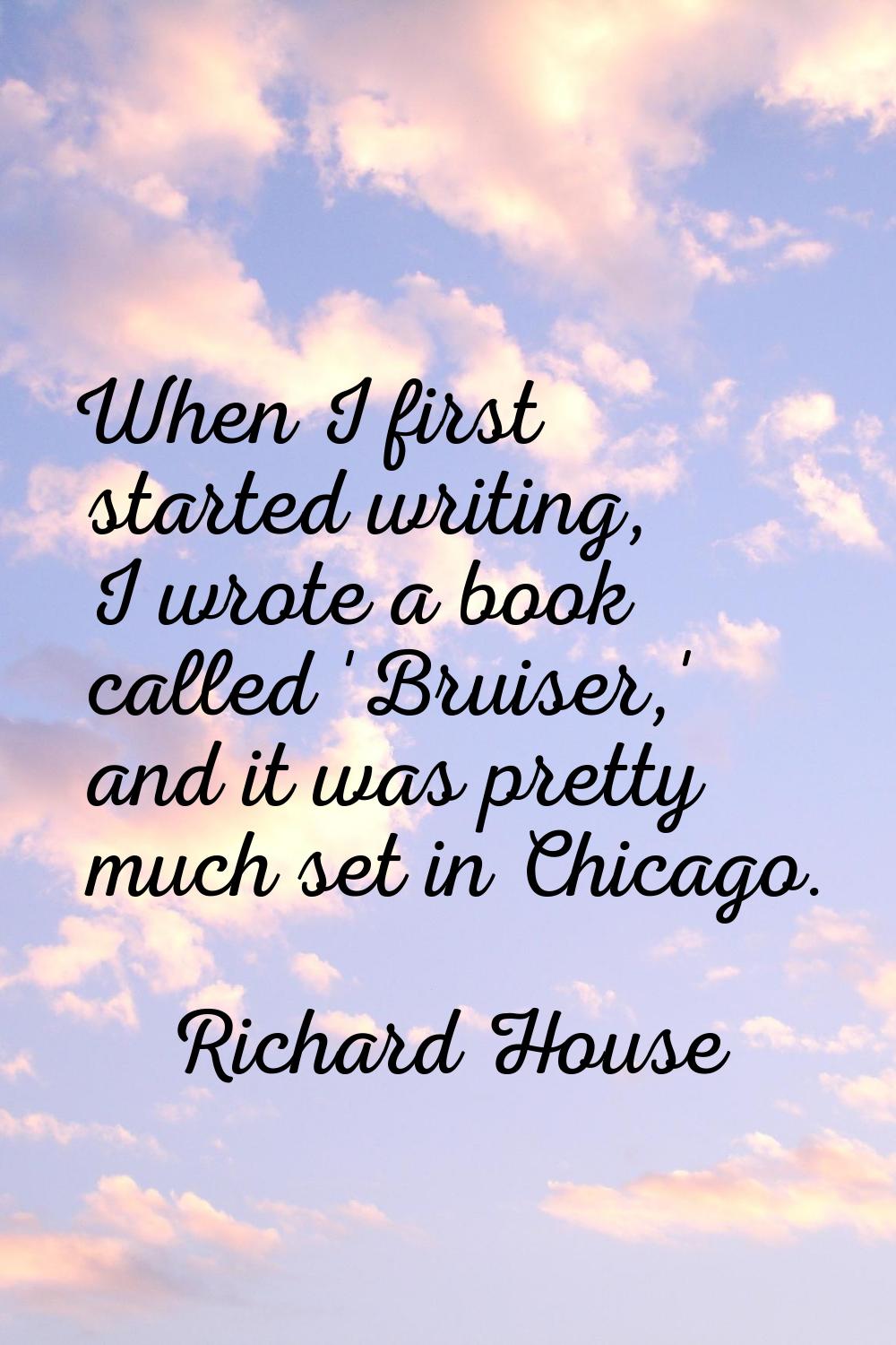 When I first started writing, I wrote a book called 'Bruiser,' and it was pretty much set in Chicag