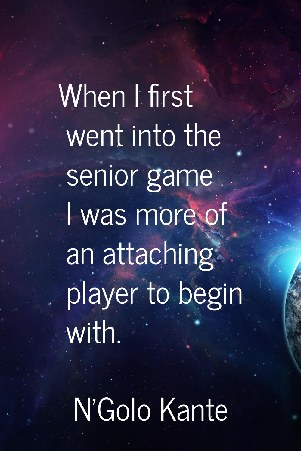 When I first went into the senior game I was more of an attaching player to begin with.
