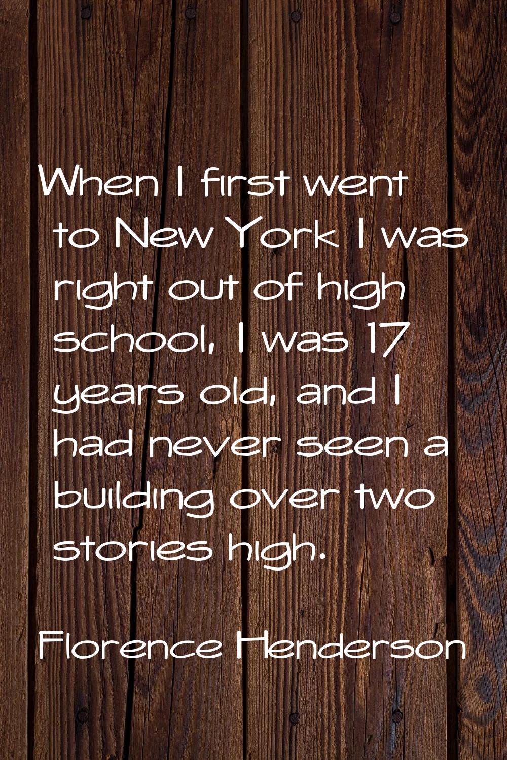 When I first went to New York I was right out of high school, I was 17 years old, and I had never s