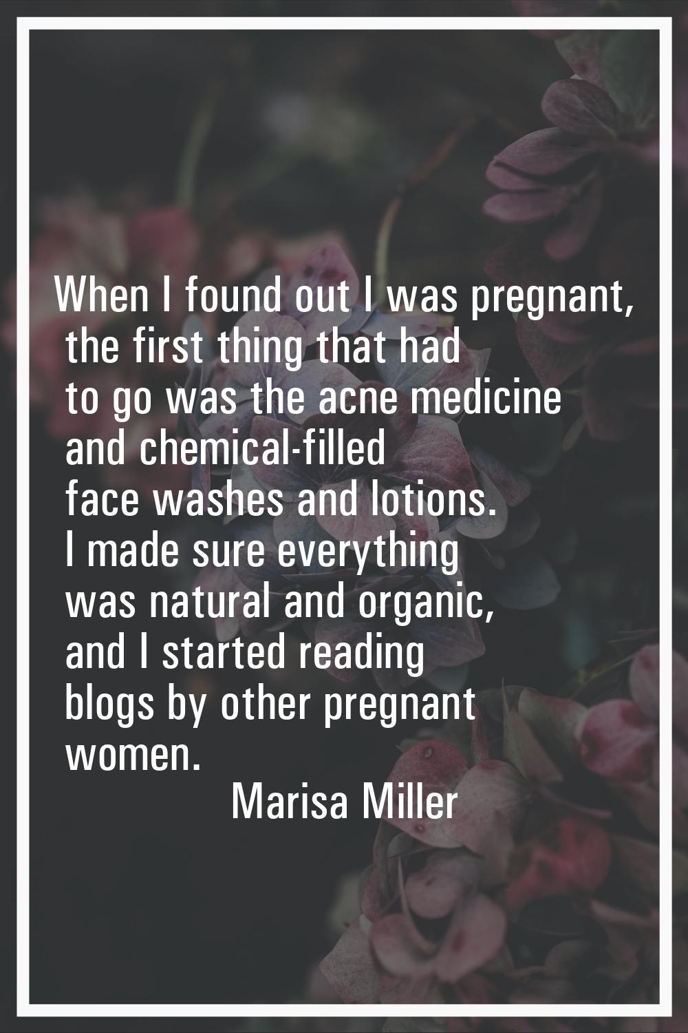 When I found out I was pregnant, the first thing that had to go was the acne medicine and chemical-