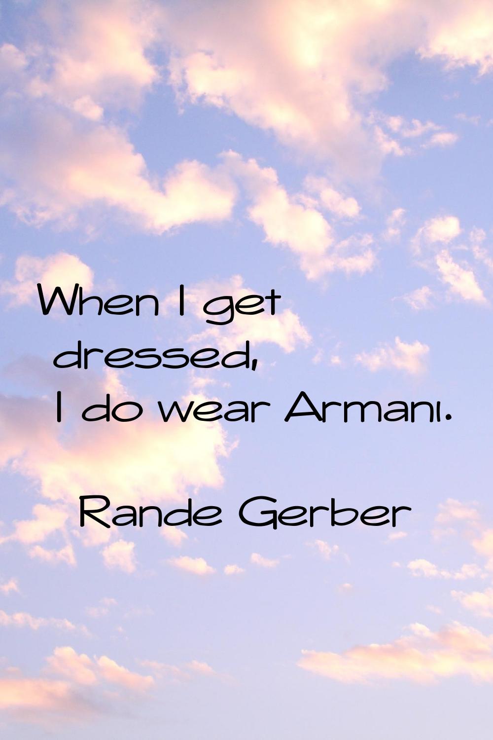 When I get dressed, I do wear Armani.