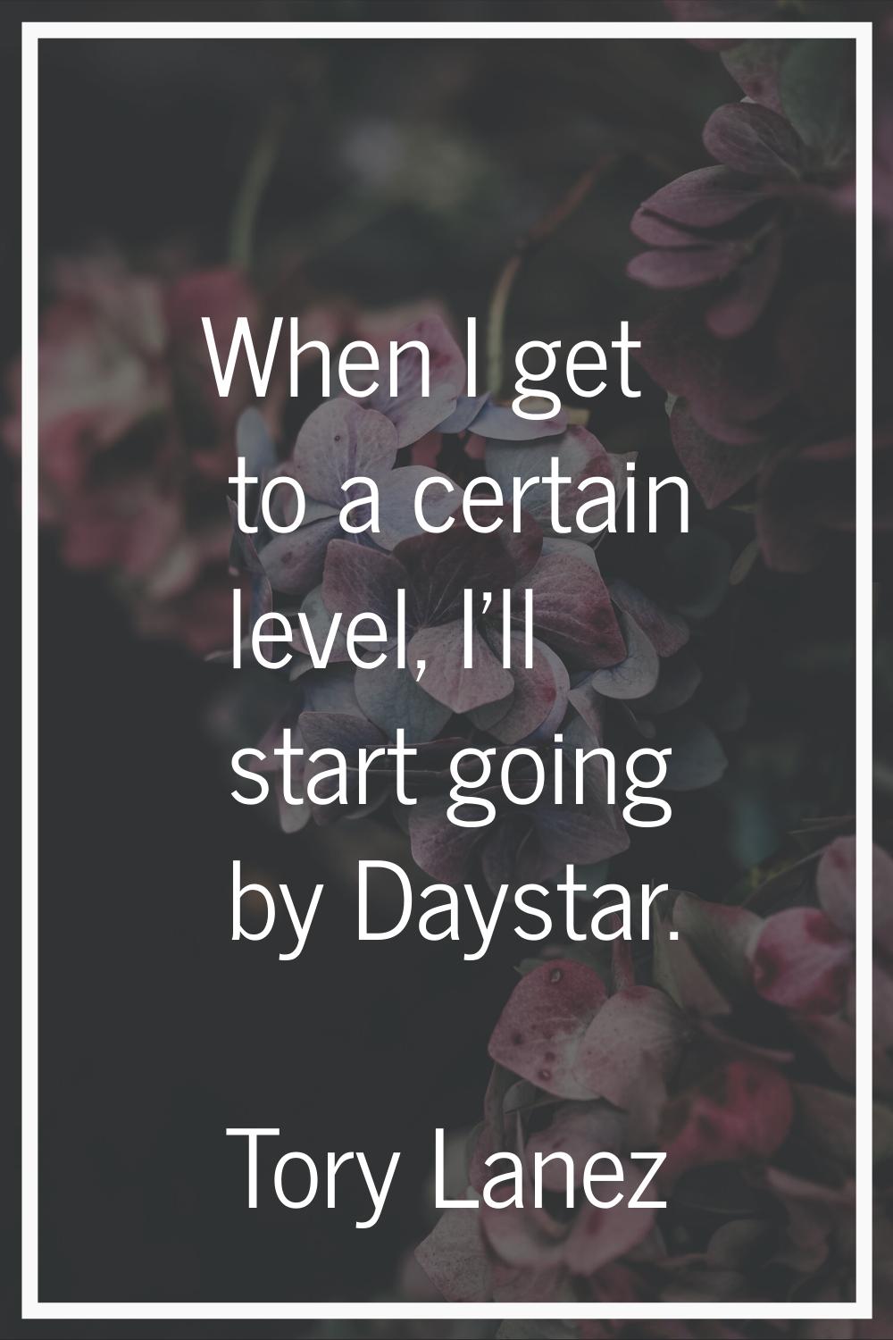When I get to a certain level, I'll start going by Daystar.