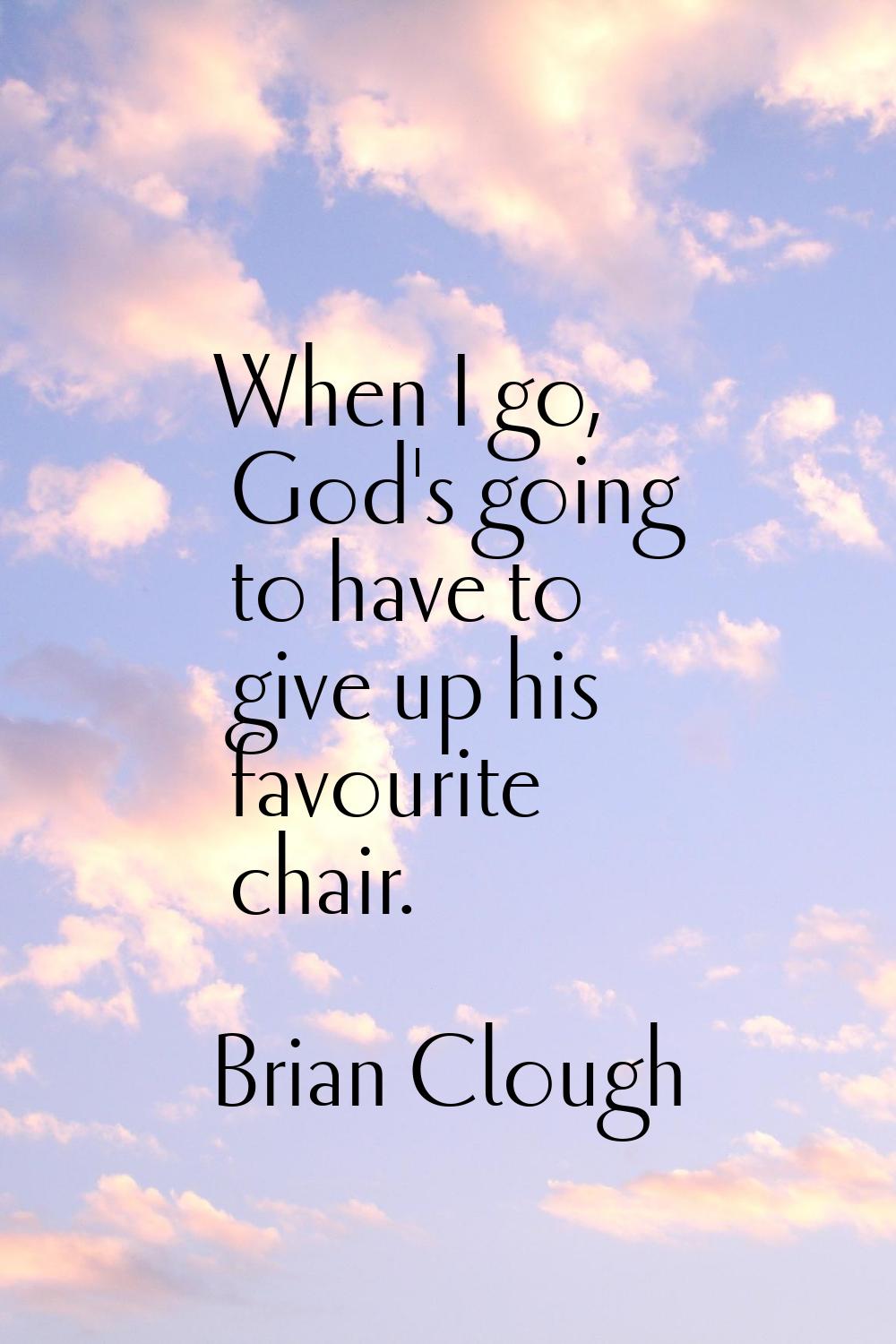 When I go, God's going to have to give up his favourite chair.
