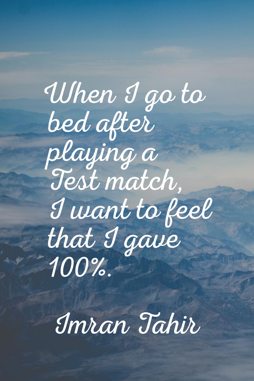 When I go to bed after playing a Test match, I want to feel that I gave 100%.