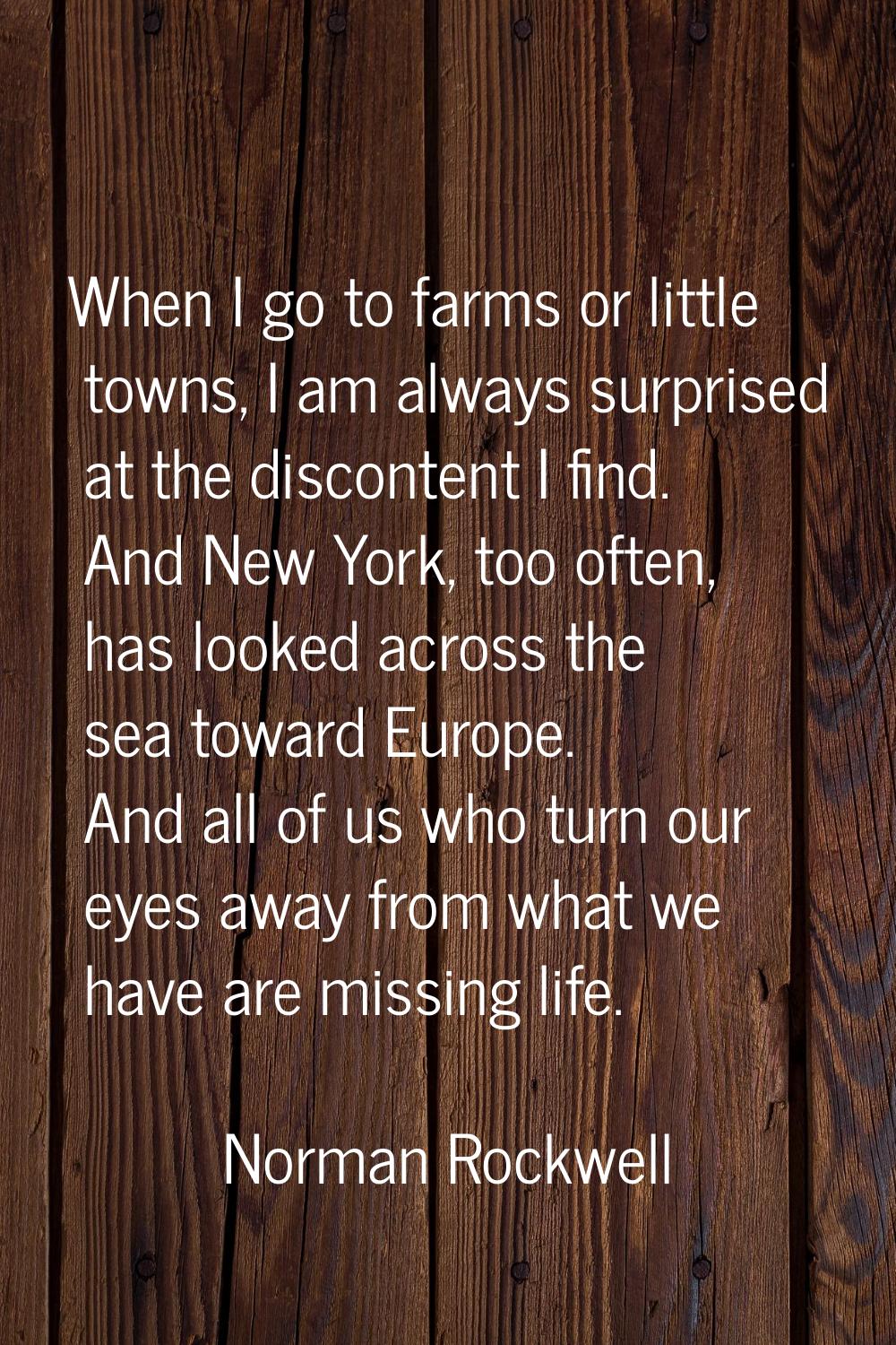 When I go to farms or little towns, I am always surprised at the discontent I find. And New York, t