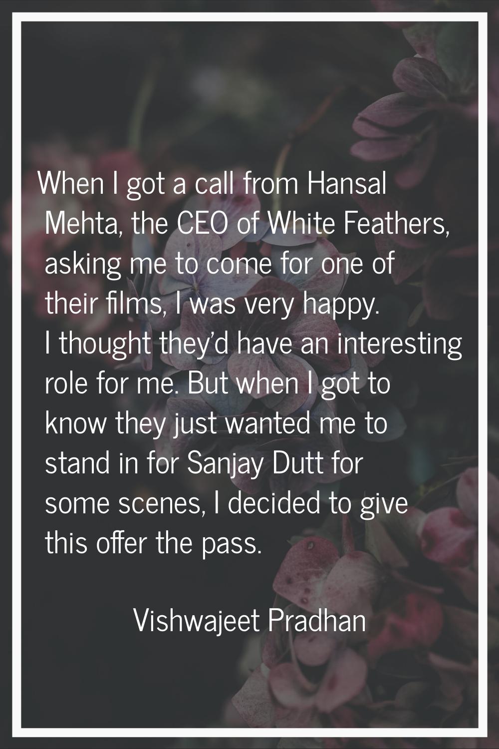 When I got a call from Hansal Mehta, the CEO of White Feathers, asking me to come for one of their 