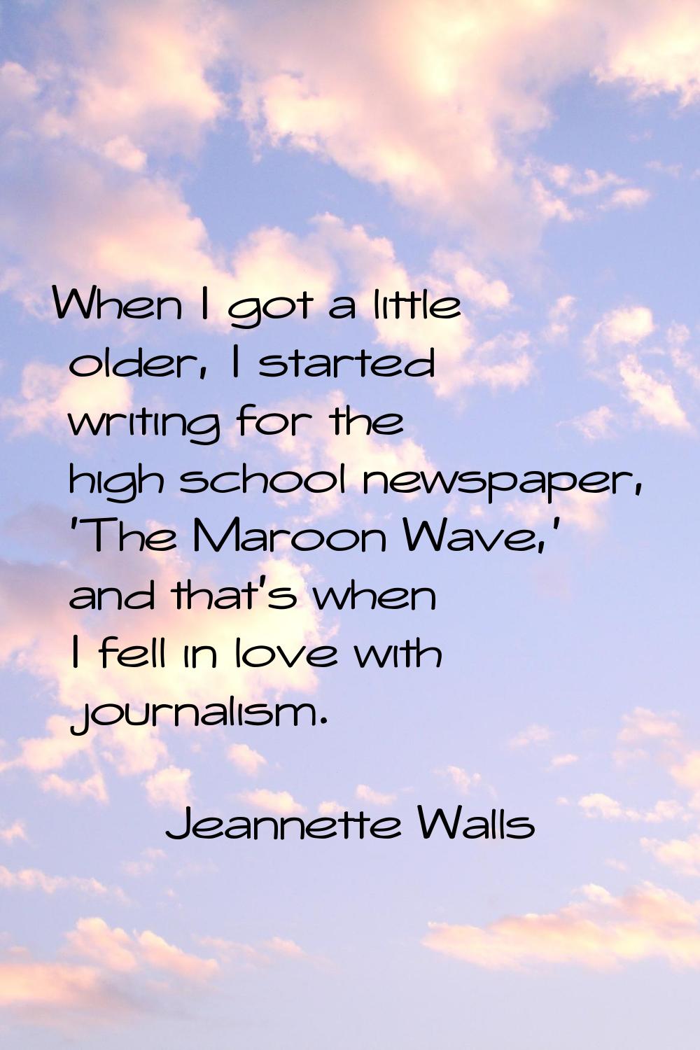 When I got a little older, I started writing for the high school newspaper, 'The Maroon Wave,' and 