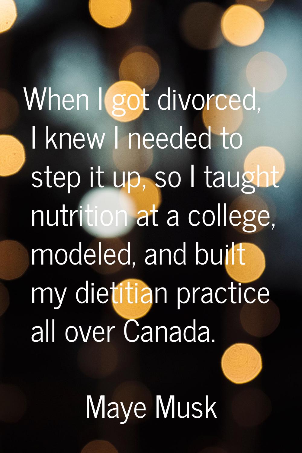 When I got divorced, I knew I needed to step it up, so I taught nutrition at a college, modeled, an