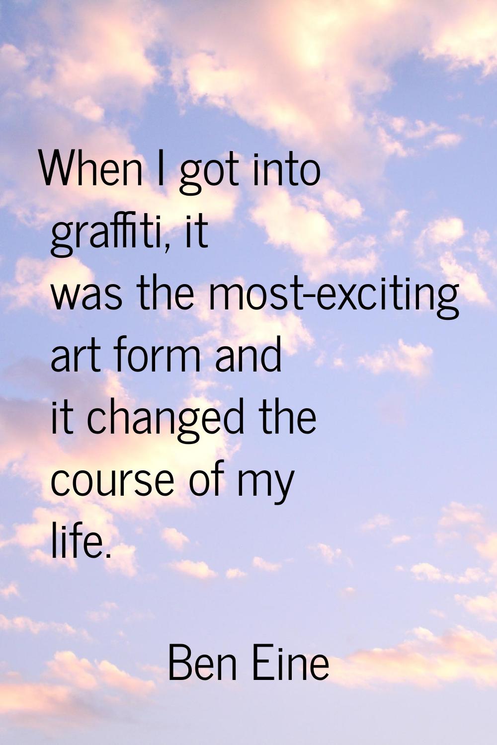 When I got into graffiti, it was the most-exciting art form and it changed the course of my life.