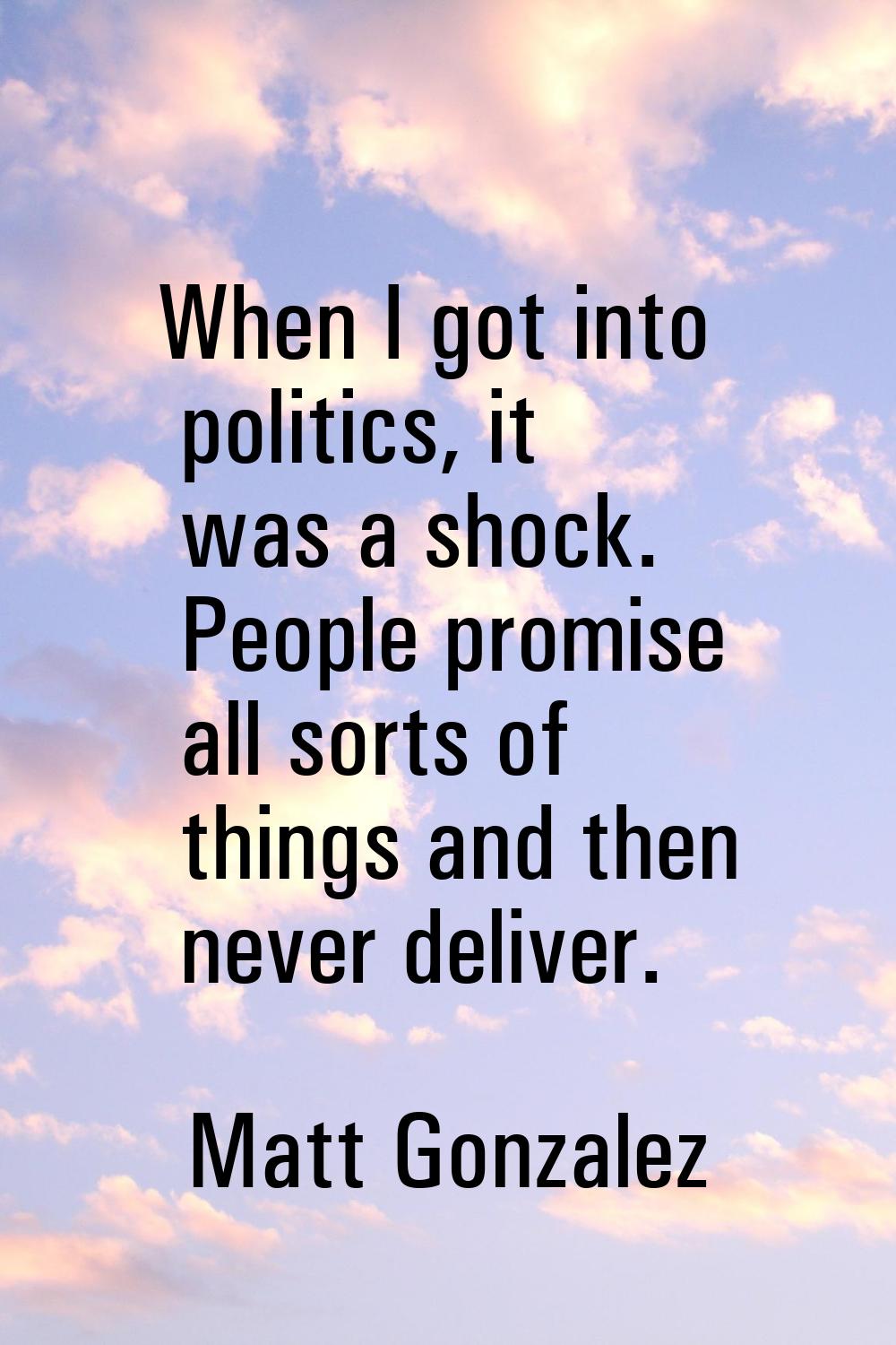 When I got into politics, it was a shock. People promise all sorts of things and then never deliver