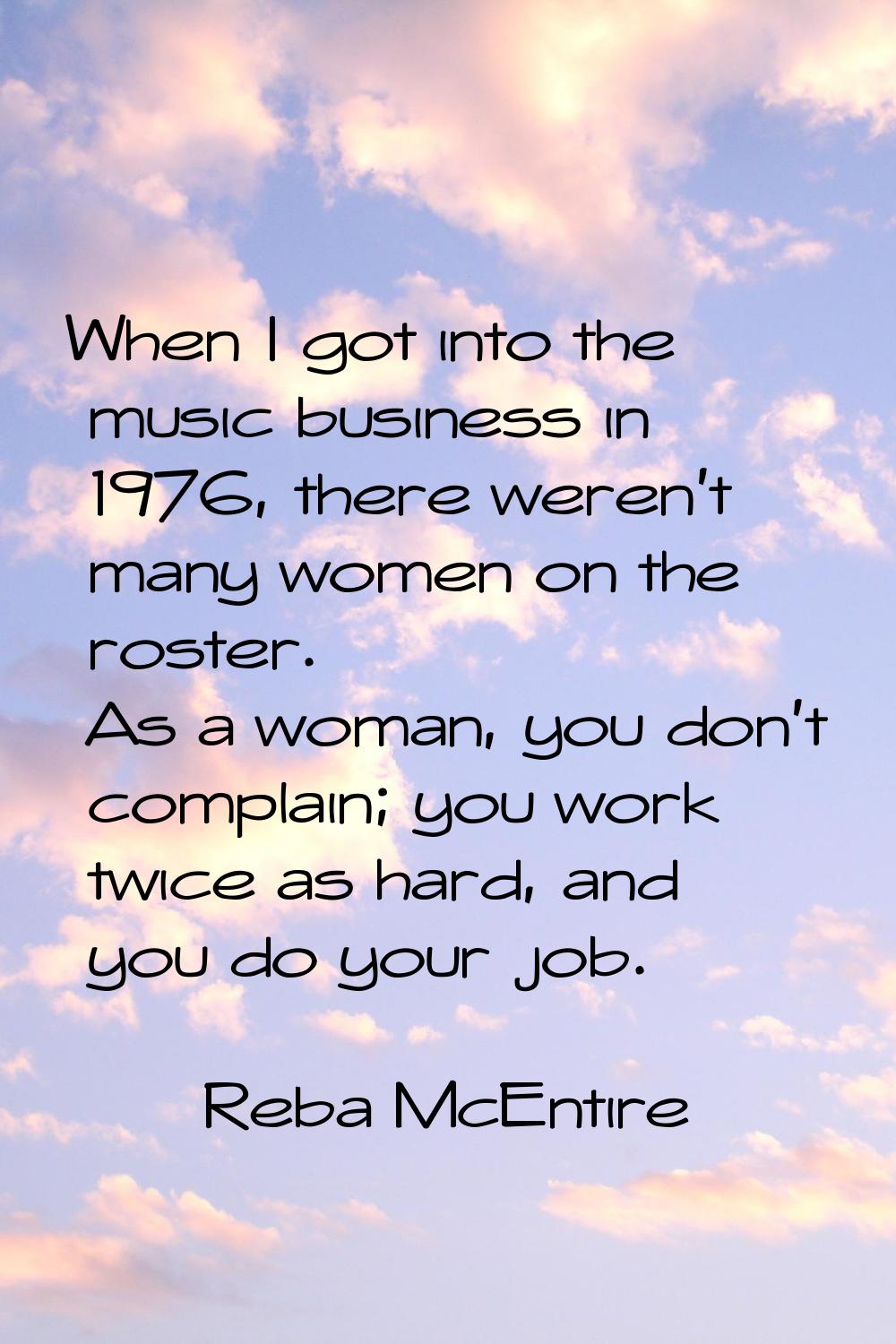 When I got into the music business in 1976, there weren't many women on the roster. As a woman, you