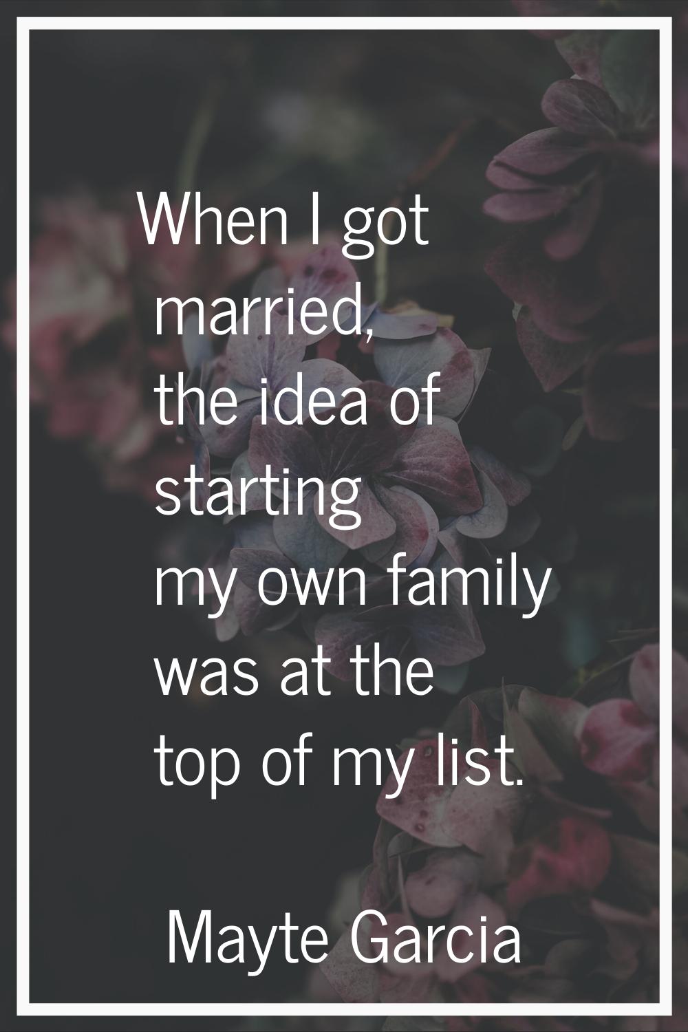 When I got married, the idea of starting my own family was at the top of my list.
