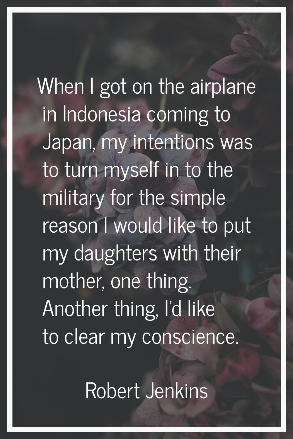 When I got on the airplane in Indonesia coming to Japan, my intentions was to turn myself in to the