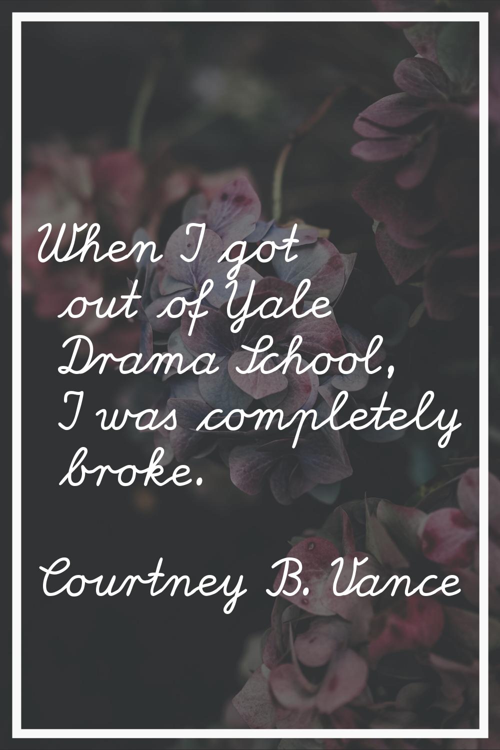 When I got out of Yale Drama School, I was completely broke.