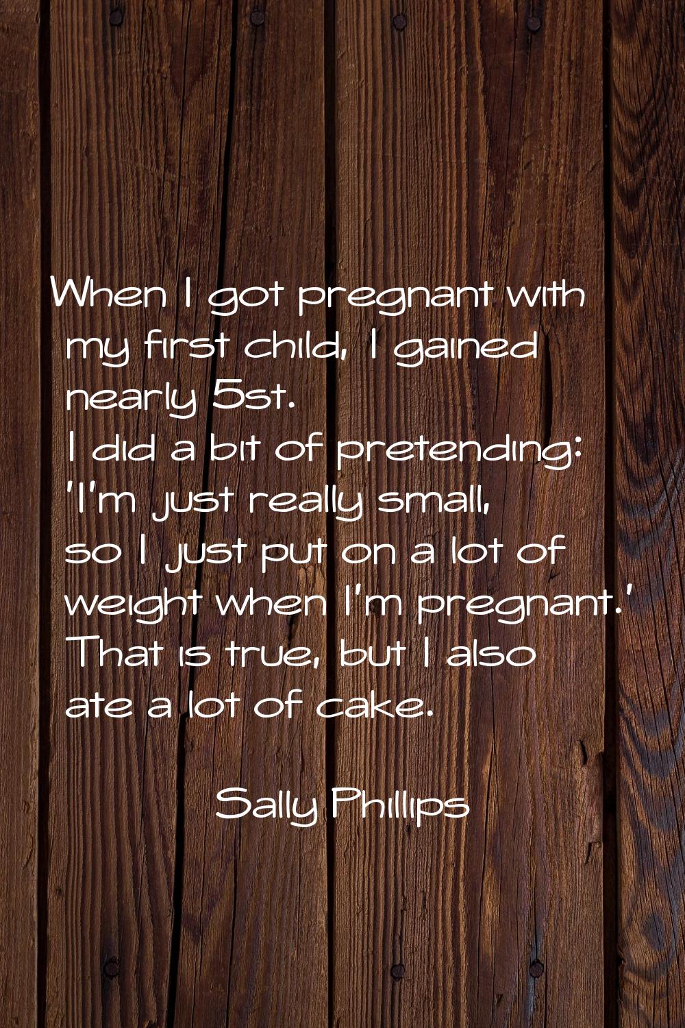 When I got pregnant with my first child, I gained nearly 5st. I did a bit of pretending: 'I'm just 
