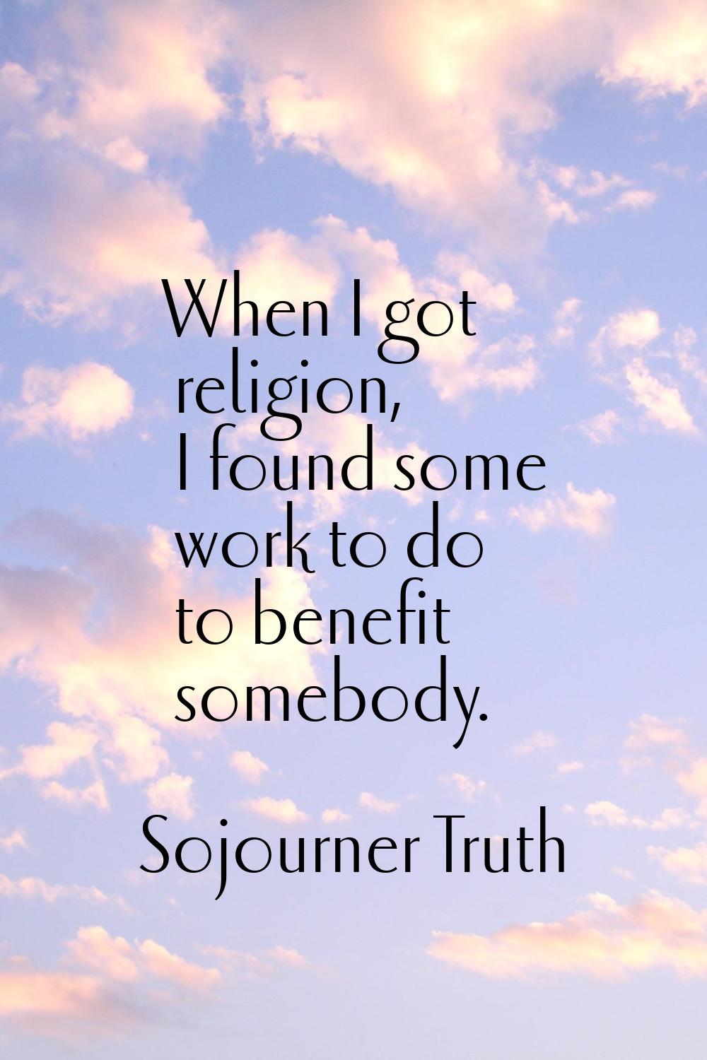 When I got religion, I found some work to do to benefit somebody.