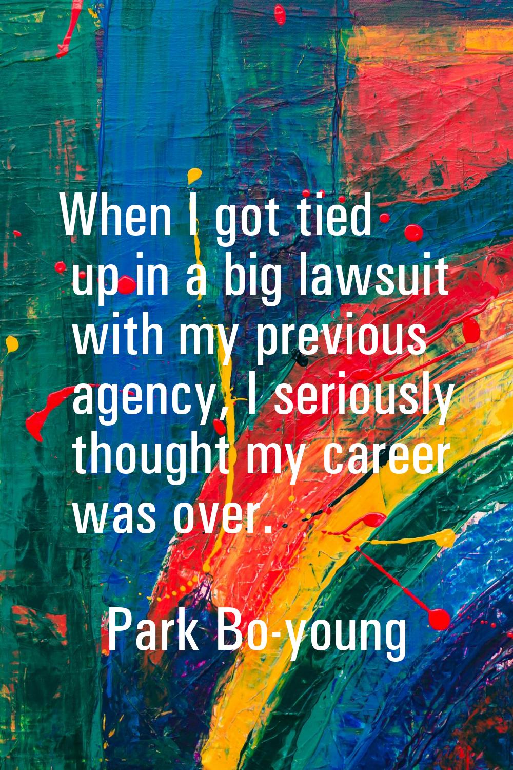 When I got tied up in a big lawsuit with my previous agency, I seriously thought my career was over