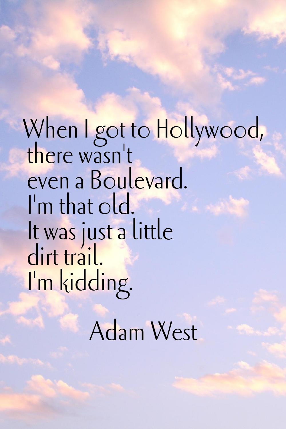 When I got to Hollywood, there wasn't even a Boulevard. I'm that old. It was just a little dirt tra