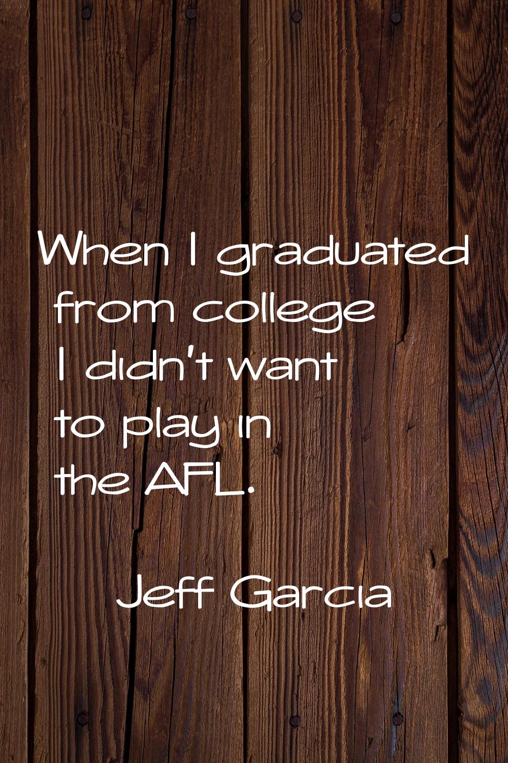 When I graduated from college I didn't want to play in the AFL.